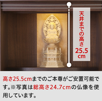高さ25.5cmまでのご本尊がご安置可能です。※写真は総高さ24.7cmの仏像を使用しています。