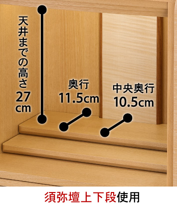 【須弥壇上下段使用】天井までの高さ：27cm、中央奥行：10.5cm、奥行：11.5cm