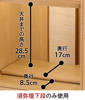 【須弥壇下段のみ使用】天井までの高さ：28.5cm、奥行：17cm、奥行：8.5cm