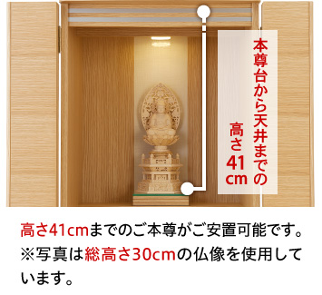 高さ41cmまでのご本尊がご安置可能です。※写真は総高さ30cmの仏像を使用しています。