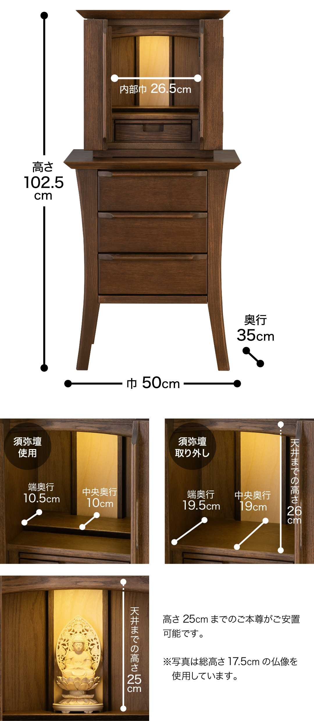 高さ102.5cm、巾50cm、奥行35cm、内部巾26.5cm　【須弥壇使用】中央奥行10cm、端奥行10.5cm 【須弥壇取り外し】中央奥行19cm、端奥行19.5cm 、天井までの高さ26cm<br>高さ26cmまでのご本尊がご安置可能です。※写真は総高さ17.5cmの仏像を使用しています。