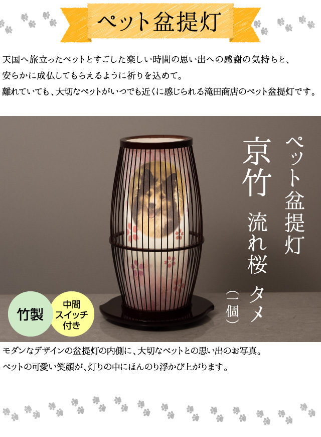 【ペット盆提灯】天国へ旅立ったペットとすごした楽しい時間の思い出への感謝の気持ちと、安らかに成仏してもらえるように祈りを込めて。離れていても、大切なペットがいつでも近くに感じられる滝田商店のペット盆提灯です。モダンなデザインの盆提灯の内側に、大切なペットとの思い出のお写真。ぺットの可愛い笑顔が灯りの中にほんのり浮かび上がります。（ペット盆提灯 京竹 流れ桜 タメ１個 竹製 中間スイッチ付き）