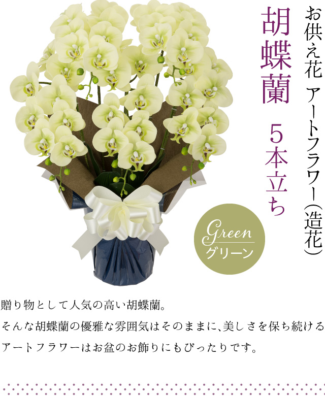 胡蝶蘭 5本立ち お供え花 アートフラワー（造花） グリーン／贈り物として人気の高い胡蝶蘭。そんな胡蝶蘭の優雅な雰囲気はそのままに、美しさを保ち続けるアートフラワーはお盆のお飾りにもぴったりです。
