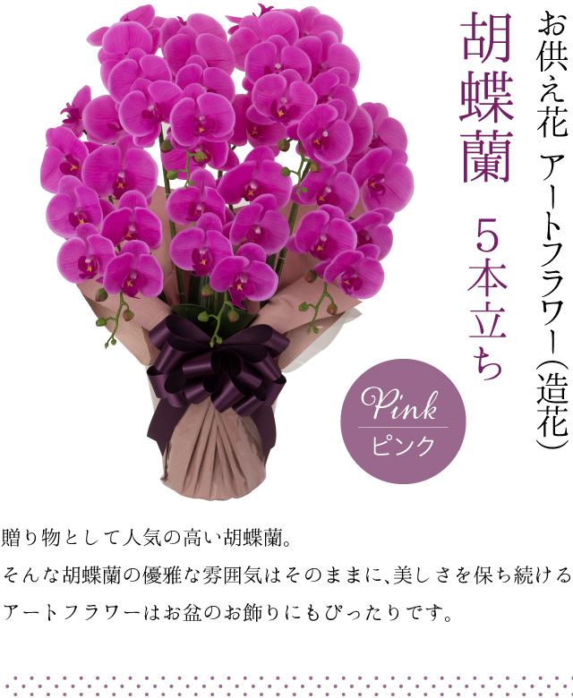 胡蝶蘭 5本立ち お供え花 アートフラワー（造花） ピンク／贈り物として人気の高い胡蝶蘭。そんな胡蝶蘭の優雅な雰囲気はそのままに、美しさを保ち続けるアートフラワーはお盆のお飾りにもぴったりです。